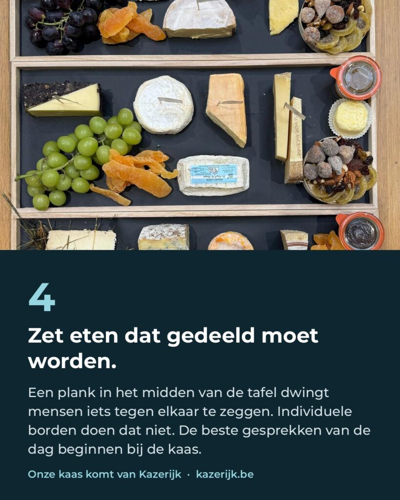 Tip 4: Zet eten dat gedeeld moet worden. Een plank in het midden van de tafel doet mensen praten. De beste gesprekken van de dag beginnen bij de kaas, van Kazerijk.